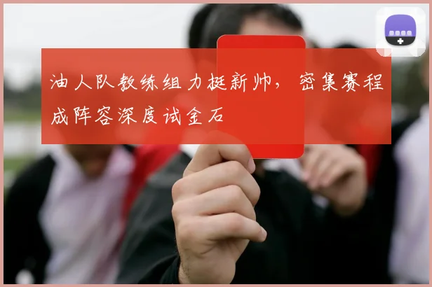 油人队教练组力挺新帅，密集赛程成阵容深度试金石