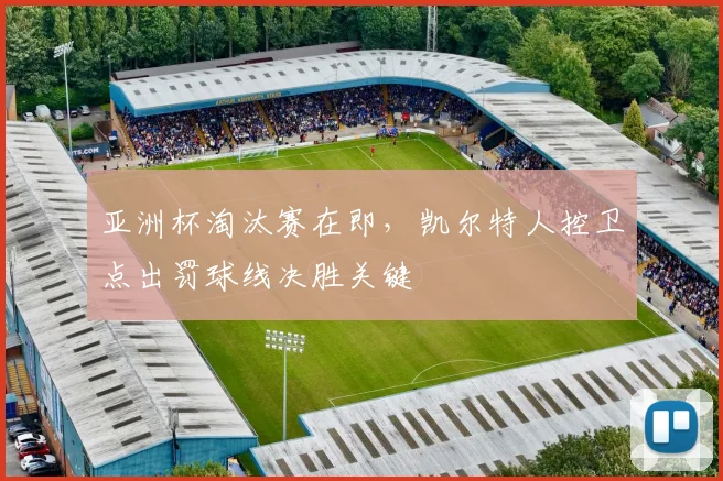 亚洲杯淘汰赛在即,凯尔特人控卫点出罚球线决胜关键