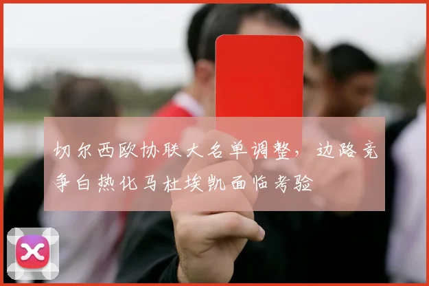 切尔西欧协联大名单调整，边路竞争白热化马杜埃凯面临考验 - 搜狐体育
