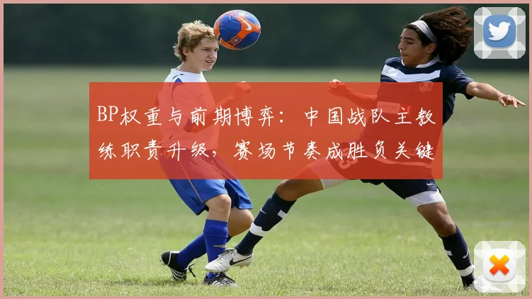 BP权重与前期博弈：中国战队主教练职责升级，赛场节奏成胜负关键