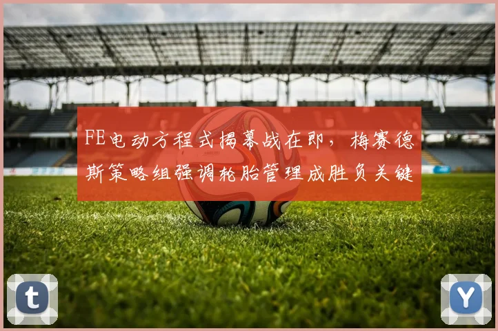 FE电动方程式揭幕战在即,梅赛德斯策略组强调轮胎管理成胜负关键