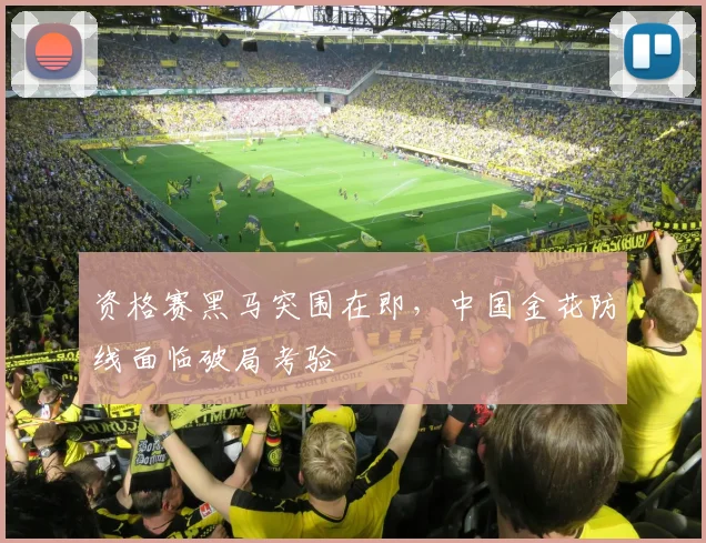 资格赛黑马突围在即,中国金花防线面临破局考验