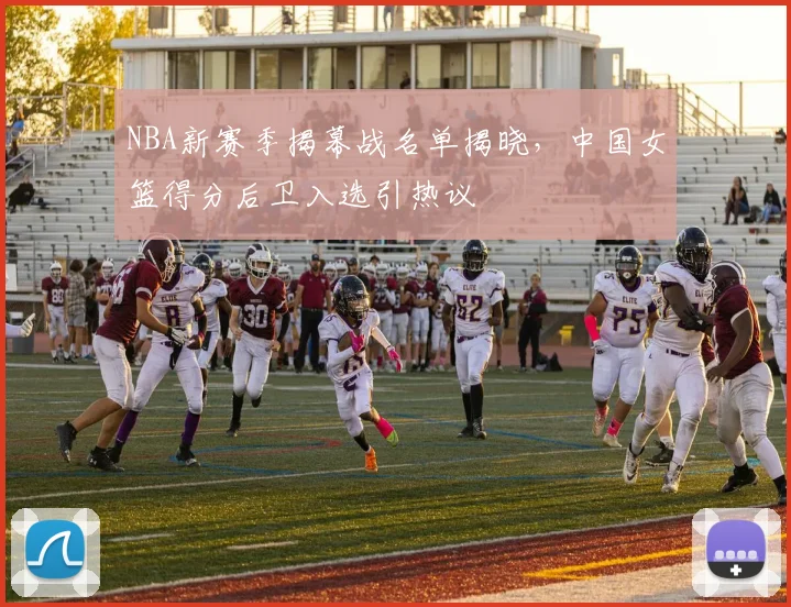 NBA新赛季揭幕战名单揭晓,中国女篮得分后卫入选引热议