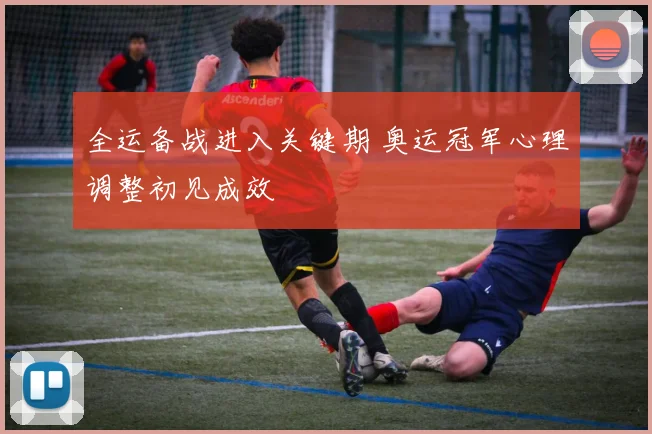 全运备战进入关键期 奥运冠军心理调整初见成效 - 搜狐体育