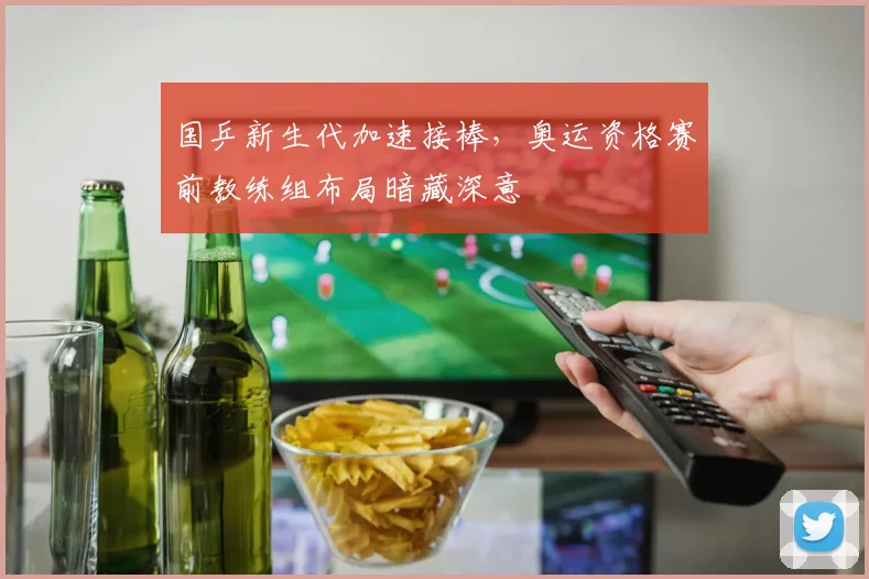国乒新生代加速接棒，奥运资格赛前教练组布局暗藏深意 - 搜狐体育