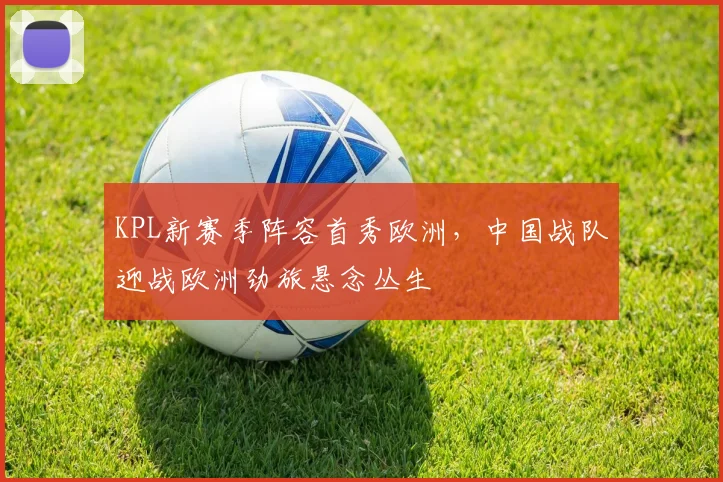 KPL新赛季阵容首秀欧洲,中国战队迎战欧洲劲旅悬念丛生