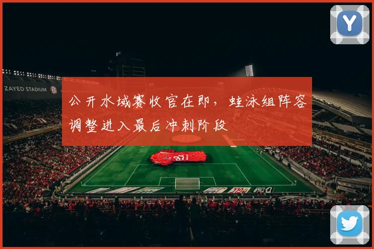 公开水域赛收官在即，蛙泳组阵容调整进入最后冲刺阶段 - 搜狐体育