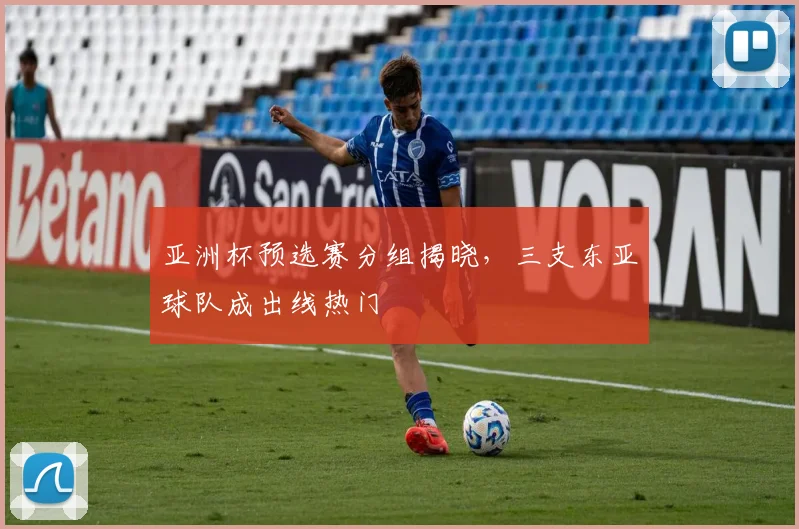 亚洲杯预选赛分组揭晓,三支东亚球队成出线热门