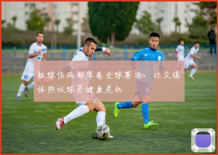 板球伤病潮席卷全球赛场，社交媒体热议球员健康危机