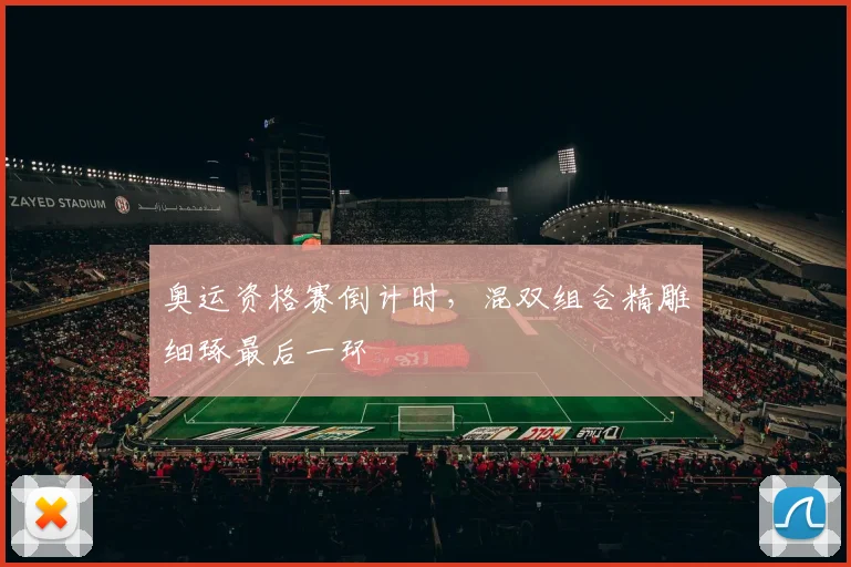 奥运资格赛倒计时，混双组合精雕细琢最后一环